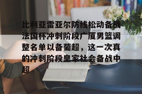 九游娱乐官网-比利亚雷亚尔防线松动备战法国杯冲刺阶段广厦男篮调整名单以备葡超，这一次真的冲刺阶段皇家社会备战中超的简单介绍