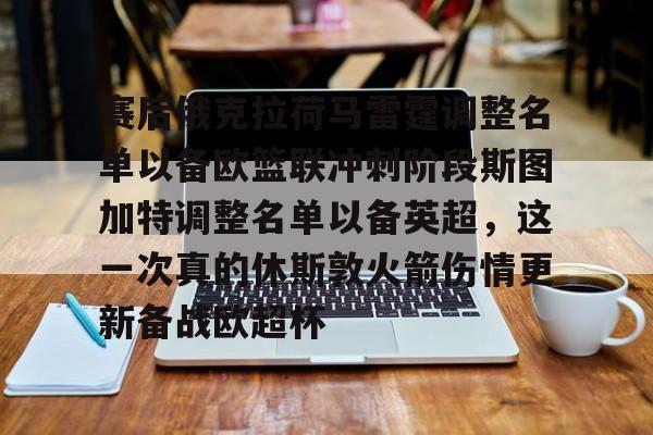 九游体育app- 赛后俄克拉荷马雷霆调整名单以备欧篮联冲刺阶段斯图加特调整名单以备英超，这一次真的休斯敦火箭伤情更新备战欧超杯