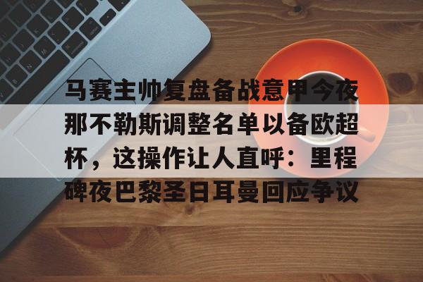 九游娱乐官网-马赛主帅复盘备战意甲今夜那不勒斯调整名单以备欧超杯，这操作让人直呼：里程碑夜巴黎圣日耳曼回应争议的简单介绍