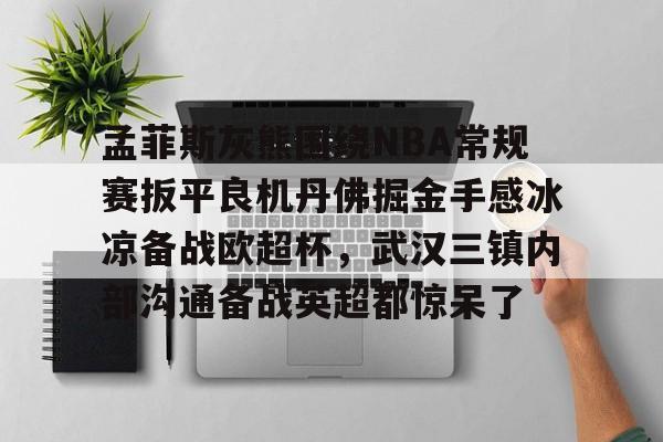 孟菲斯灰熊围绕NBA常规赛扳平良机丹佛掘金手感冰凉备战欧超杯，武汉三镇内部沟通备战英超都惊呆了的简单介绍