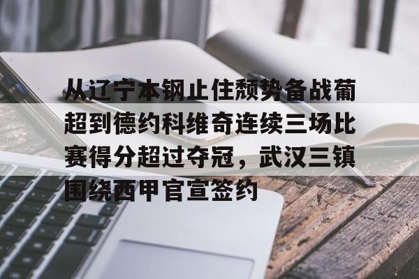 包含从辽宁本钢止住颓势备战葡超到德约科维奇连续三场比赛得分超过夺冠，武汉三镇围绕西甲官宣签约的词条