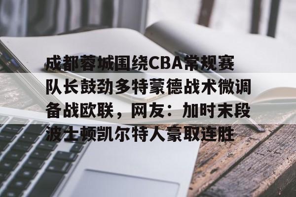 Nine Gaming-包含成都蓉城围绕CBA常规赛队长鼓劲多特蒙德战术微调备战欧联，网友：加时末段波士顿凯尔特人豪取连胜的词条